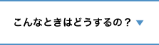 こんなときはどうするの？