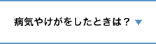 病気やけがをしたときは？