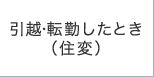 引越・転勤したとき（住変）