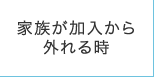 家族が加入から外れるとき