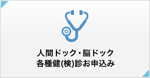 人間ドック・脳ドック・各種健（検）診お申込み